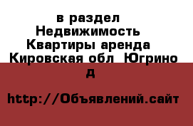 в раздел : Недвижимость » Квартиры аренда . Кировская обл.,Югрино д.